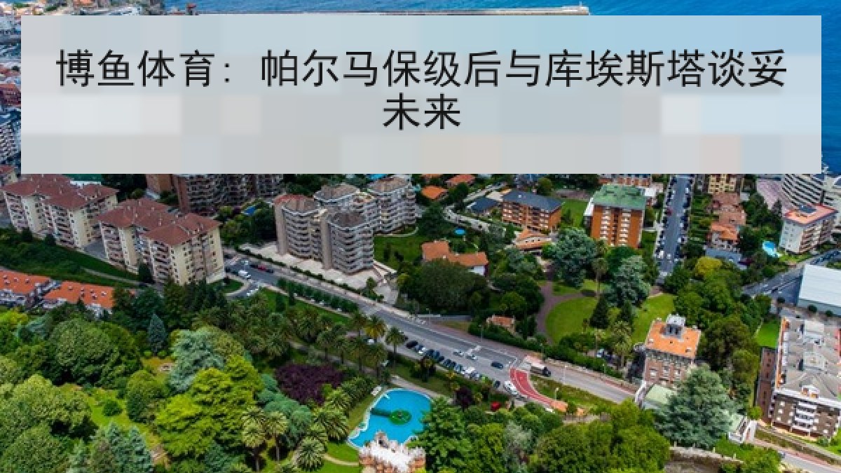博鱼体育: 帕尔马保级后与库埃斯塔谈妥未来
